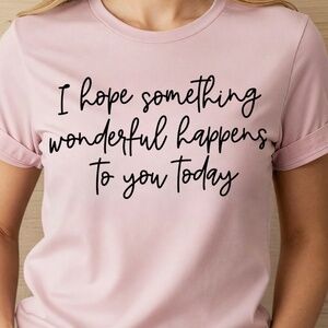 Inspirational T-shirt I hope something wonderful happens to you S M L XL New